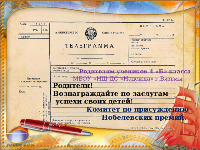 Родителям учеников 4 «Б» класса  МБОУ «НШ-ДС «Надежда» г.Вязьмы Родители! Вознаграждайте по заслугам  успехи своих детей! Комитет по присуждению  Нобелевских премий. 