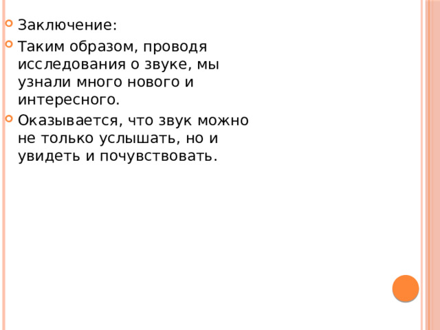 Заключение: Таким образом, проводя исследования о звуке, мы узнали много нового и интересного. Оказывается, что звук можно не только услышать, но и увидеть и почувствовать. 