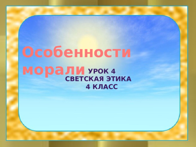 Особенности морали  УРОК 4  СВЕТСКАЯ ЭТИКА  4 КЛАСС 
