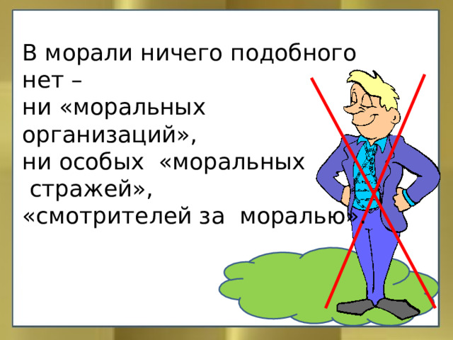 В морали ничего подобного нет – ни «моральных организаций», ни особых «моральных  стражей», «смотрителей за моралью». 