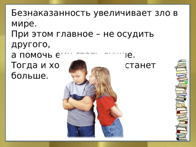 Безнаказанность увеличивает зло в мире. При этом главное – не осудить другого, а помочь ему стать лучше. Тогда и хороших людей станет больше. 
