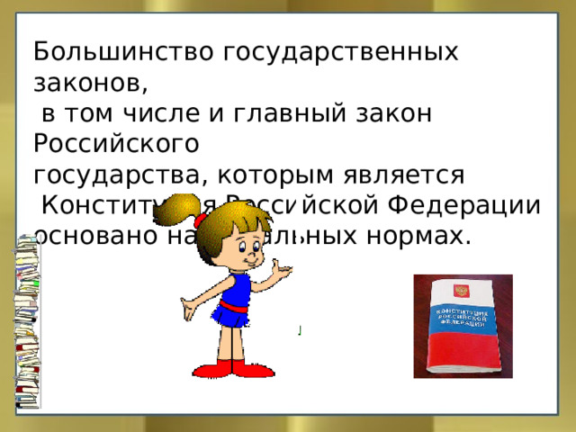 Большинство государственных законов,  в том числе и главный закон Российского государства, которым является  Конституция Российской Федерации основано на моральных нормах. 