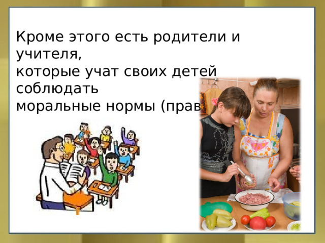 Кроме этого есть родители и учителя, которые учат своих детей соблюдать моральные нормы (правила). 