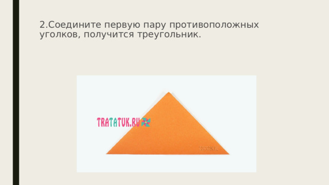 2.Соедините первую пару противоположных уголков, получится треугольник.    