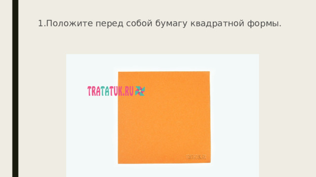 1.Положите перед собой бумагу квадратной формы.    