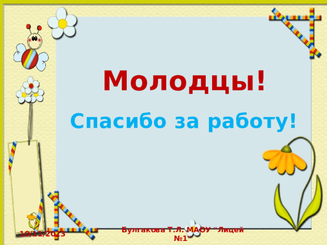 Молодцы! Спасибо за работу! 10/11/2023 Булгакова Т.Л. МАОУ 