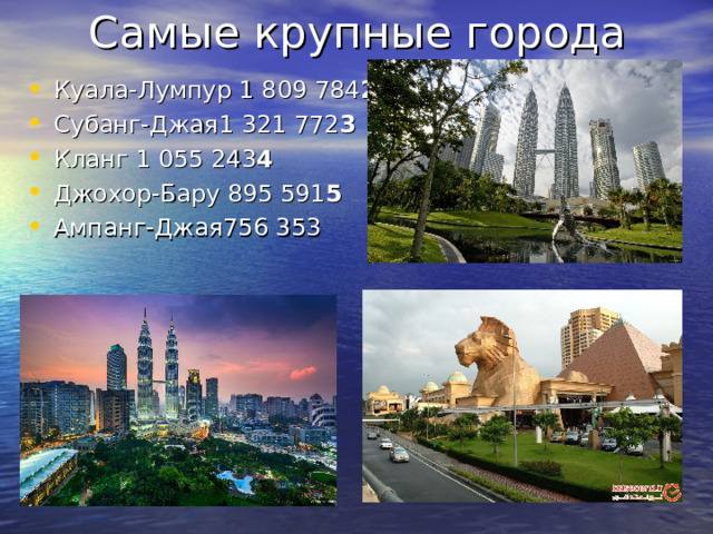 Куала-Лумпур 1 809 784 2 Субанг-Джая1 321 772 3 Кланг 1 055 243 4 Джохор-Бару 895 591 5 Ампанг-Джая756 353 