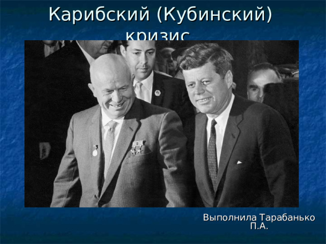 Карибский (Кубинский) кризис Выполнила Тарабанько П.А. 