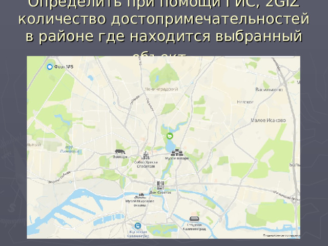 Определить при помощи ГИС, 2GIZ количество достопримечательностей в районе где находится выбранный объект.  