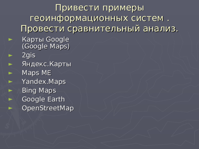Привести примеры геоинформационных систем . Провести сравнительный анализ. Карты Google (Google Maps) 2 gis Яндекс.Карты Maps ME Yandex.Maps Bing Maps Google Earth OpenStreetMap 