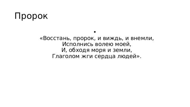 Пророк  «Восстань, пророк, и виждь, и внемли,  Исполнись волею моей,  И, обходя моря и земли,  Глаголом жги сердца людей».   