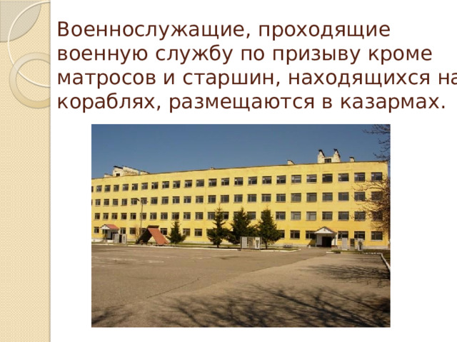 Военнослужащие, проходящие военную службу по призыву кроме матросов и старшин, находящихся на кораблях, размещаются в казармах. 