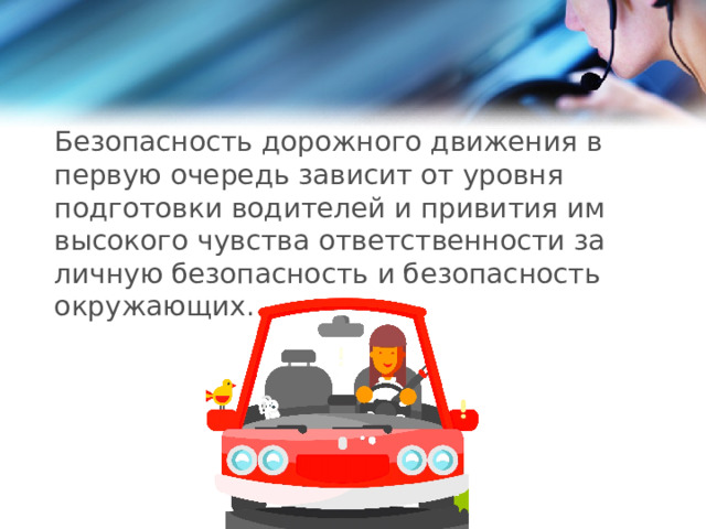 Безопасность дорожного движения в первую очередь зависит от уровня подготовки водителей и привития им высокого чувства ответственности за личную безопасность и безопасность окружающих. 