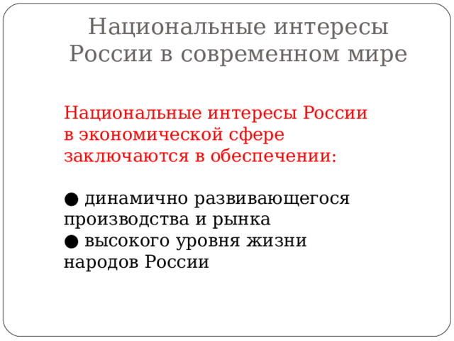 Национальные интересы России в современном мире Национальные интересы России в экономической сфере заключаются в обеспечении: ● динамично развивающегося производства и рынка ● высокого уровня жизни народов России 