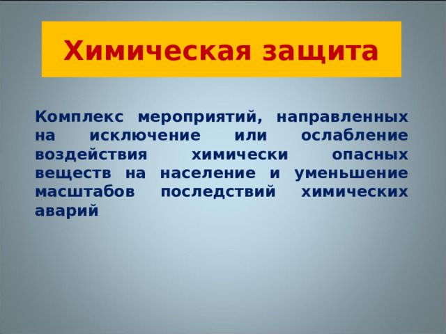 Химическая защита Комплекс мероприятий, направленных на исключение или ослабление воздействия химически опасных веществ на население и уменьшение масштабов последствий химических аварий 