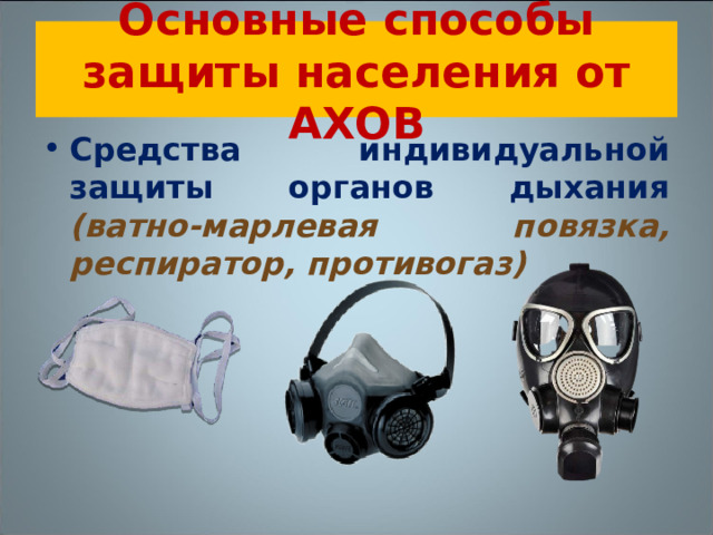 Основные способы защиты населения от АХОВ Средства индивидуальной защиты органов дыхания  (ватно-марлевая повязка, респиратор, противогаз)  