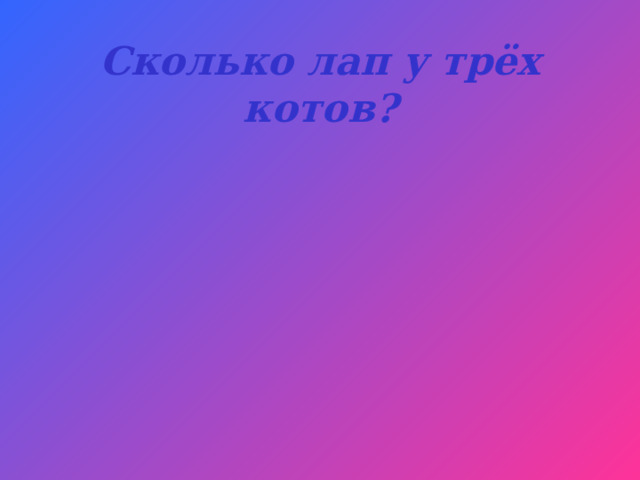 Сколько лап у трёх котов? 
