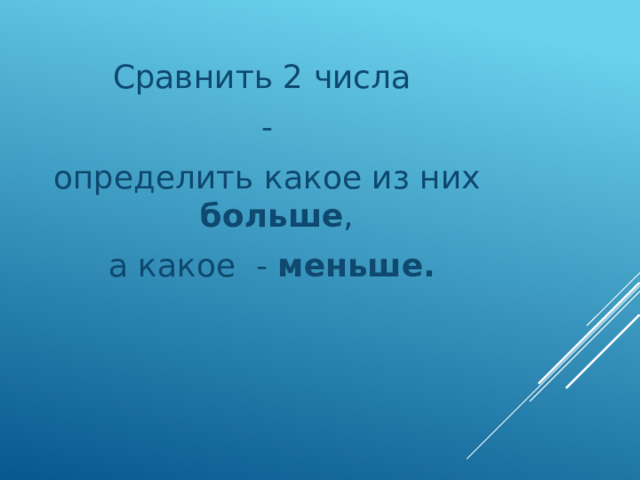 Сравнить 2 числа - определить какое из них больше ,  а какое - меньше. 