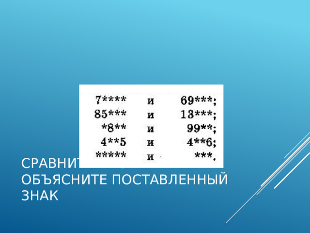Сравните числа и объясните поставленный знак 