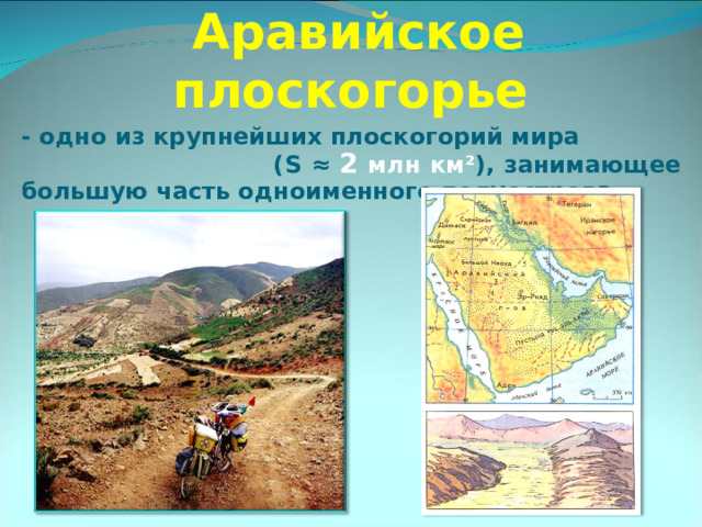  Аравийское плоскогорье - одно из крупнейших плоскогорий мира ( S ≈ 2  млн км ² ), занимающее большую часть одноименного полуострова.  