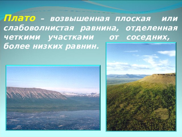Плато  –  возвышенная плоская или слабоволнистая равнина, отделенная четкими участками от соседних,  более низких равнин. 