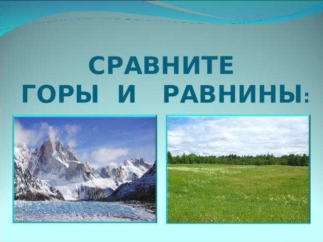 СРАВНИТЕ  ГОРЫ И РАВНИНЫ : 