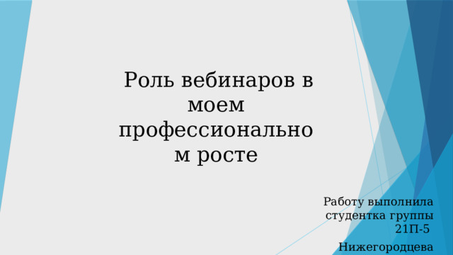  Роль вебинаров в моем профессиональном росте Работу выполнила студентка группы 21П-5 Нижегородцева Валерия  