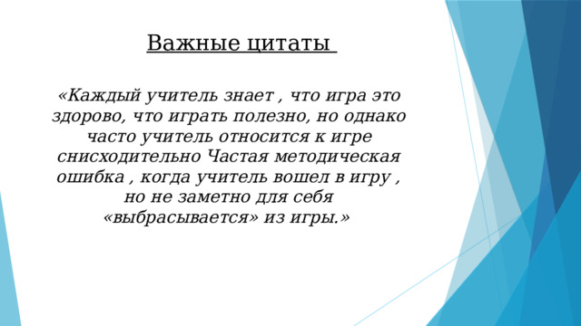 Важные цитаты «Каждый учитель знает , что игра это здорово, что играть полезно, но однако часто учитель относится к игре снисходительно Частая методическая ошибка , когда учитель вошел в игру , но не заметно для себя «выбрасывается» из игры.» 