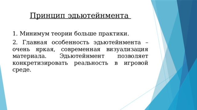 Принцип эдьютейнмента 1. Минимум теории больше практики. 2. Главная особенность эдьютейнмента – очень яркая, современная визуализация материала. Эдьютейнмент позволяет конкретизировать реальность в игровой среде. 