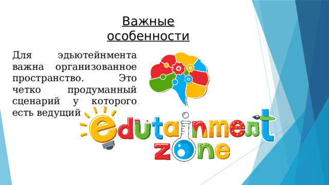 Важные особенности Для эдьютейнмента важна организованное пространство. Это четко продуманный сценарий у которого есть ведущий 