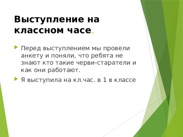 Выступление на классном часе . Перед выступлением мы провели анкету и поняли, что ребята не знают кто такие черви-старатели и как они работают. Я выступила на кл.час. в 1 в классе 