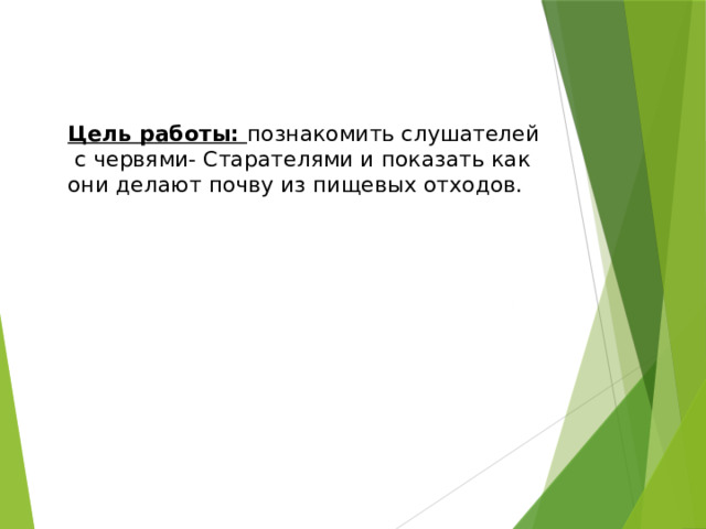 Цель работы: познакомить слушателей с червями- Старателями и показать как они делают почву из пищевых отходов. 