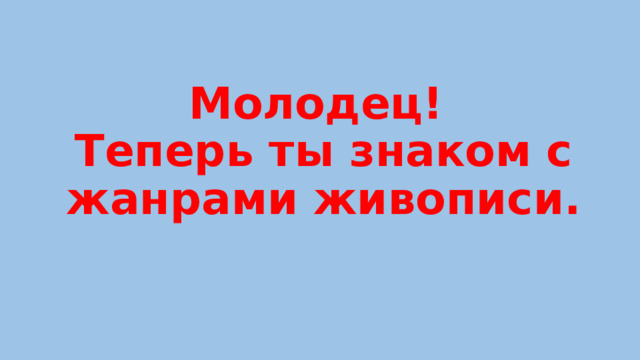 Молодец!  Теперь ты знаком с жанрами живописи. 