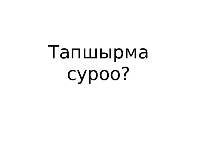 Тапшырма суроо? 