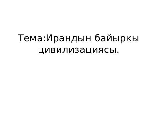 Тема:Ирандын байыркы цивилизациясы. 