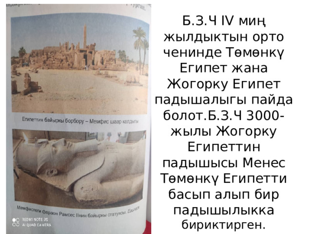 Б.З.Ч IV миң жылдыктын орто ченинде Төмөнкү Египет жана Жогорку Египет падышалыгы пайда болот.Б.З.Ч 3000-жылы Жогорку Египеттин падышысы Менес Төмөнкү Египетти басып алып бир падышылыкка бириктирген. 