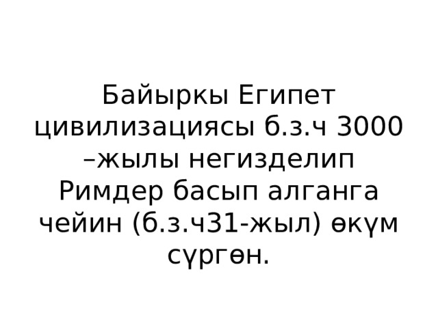 Байыркы Египет цивилизациясы б.з.ч 3000 –жылы негизделип Римдер басып алганга чейин (б.з.ч31-жыл) өкүм сүргөн. 