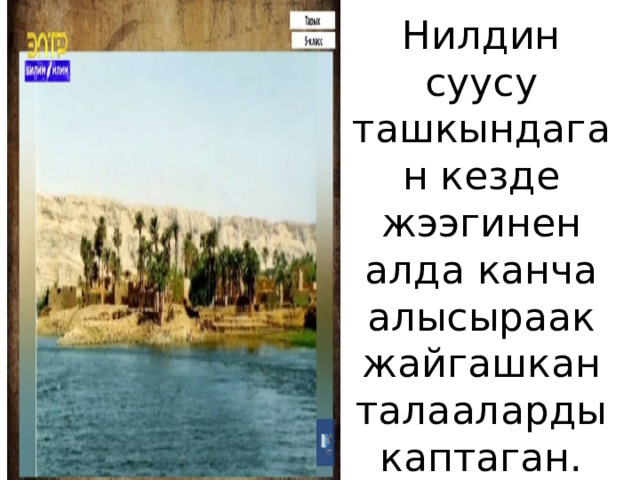Нилдин суусу ташкындаган кезде жээгинен алда канча алысыраак жайгашкан талааларды каптаган. 