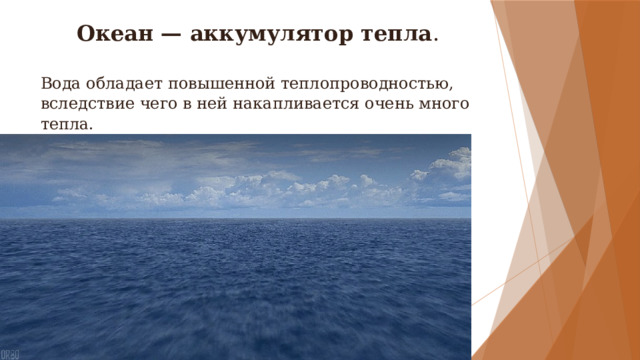 Океан — аккумулятор тепла . Вода обладает повышенной теплопроводностью, вследствие чего в ней накапливается очень много тепла.  