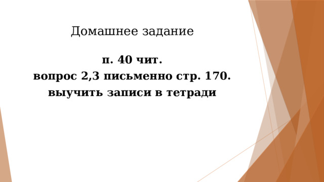 Домашнее задание п. 40 чит. вопрос 2,3 письменно стр. 170. выучить записи в тетради 