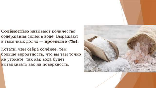 Солёностью  называют количество содержания солей в воде. Выражают в тысячных долях — промилле (‰). Кстати, чем озёра солёнее, тем больше вероятность, что вы там точно не утонете, так как вода будет выталкивать вас на поверхность.   