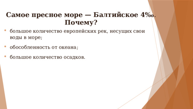Самое пресное море — Балтийское 4‰ . Почему? большое количество европейских рек, несущих свои воды в море; обособленность от океана; большое количество осадков. 