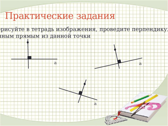 Практические задания Перерисуйте в тетрадь изображения, проведите перпендикуляры к данным прямым из данной точки а а а 