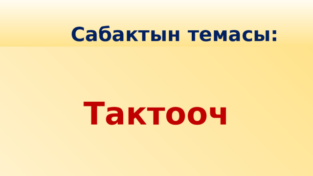  Сабактын темасы:  Тактооч 