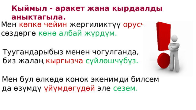 Кыймыл - аракет жана кырдаалды аныктагыла. Мен көпкө чейин жергиликтүү орусча  сөздөргө көнө албай жүрдүм. Туугандарыбыз менен чогулганда, биз жалаң кыргызча сүйлөшчүбүз. Мен бул өлкөдө конок экенимди билсем да өзүмдү үйүмдөгүдөй эле сезем. 