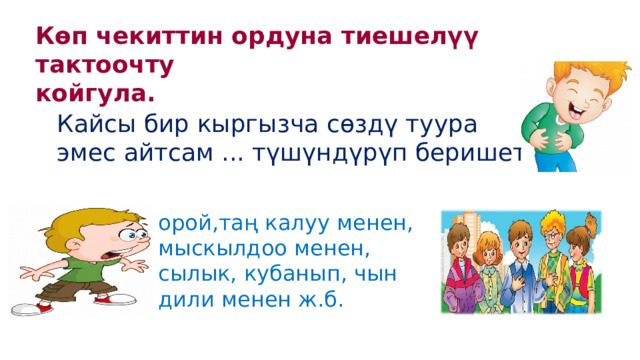 Көп чекиттин ордуна тиешелүү тактоочту койгула. Кайсы бир кыргызча сөздү туура эмес айтсам ... түшүндүрүп беришет. орой,таң калуу менен, мыскылдоо менен, сылык, кубанып, чын дили менен ж.б. 