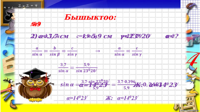 Бышыктоо:   № 9   2) a=3,7 см  c=5,9 см   γ=23 0 20 /   α=?         α=14 0 23 /   Ж: α=14 0 23 /   
