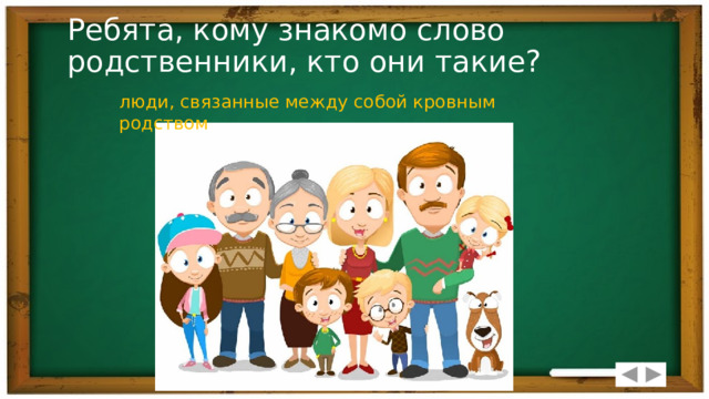 Ребята, кому знакомо слово родственники, кто они такие? люди, связанные между собой кровным родством 