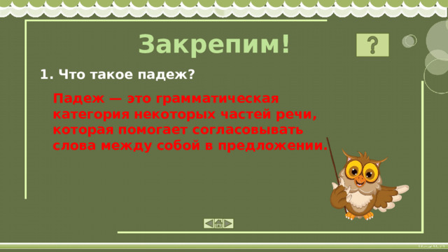 Закрепим! 1. Что такое падеж? Падеж — это грамматическая категория некоторых частей речи, которая помогает согласовывать слова между собой в предложении. 