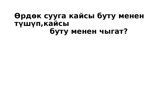 Өрдөк сууга кайсы буту менен түшүп,кайсы  буту менен чыгат?  